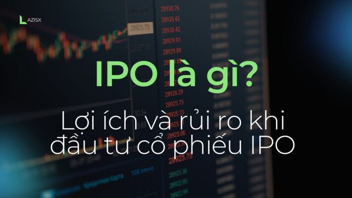 IPO là gì? Lợi ích và rủi ro khi đầu tư cổ phiếu IPO